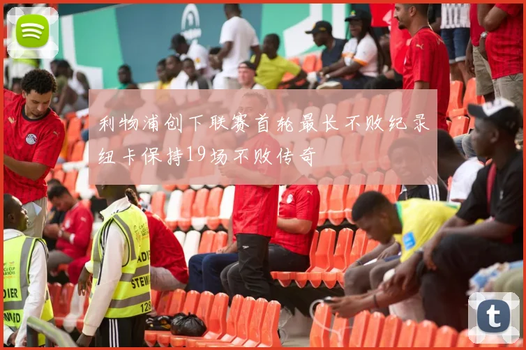 利物浦创下联赛首轮最长不败纪录纽卡保持19场不败传奇