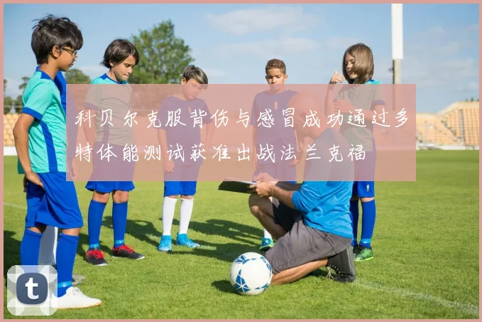 科贝尔克服背伤与感冒成功通过多特体能测试获准出战法兰克福
