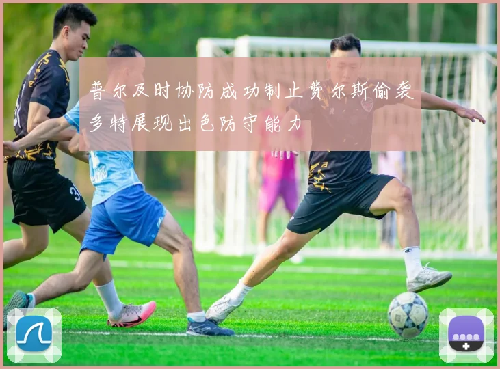 普尔及时协防成功制止费尔斯偷袭多特展现出色防守能力