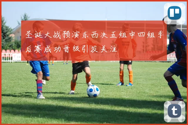 圣诞大战预演东西决五组中四组季后赛成功晋级引发关注