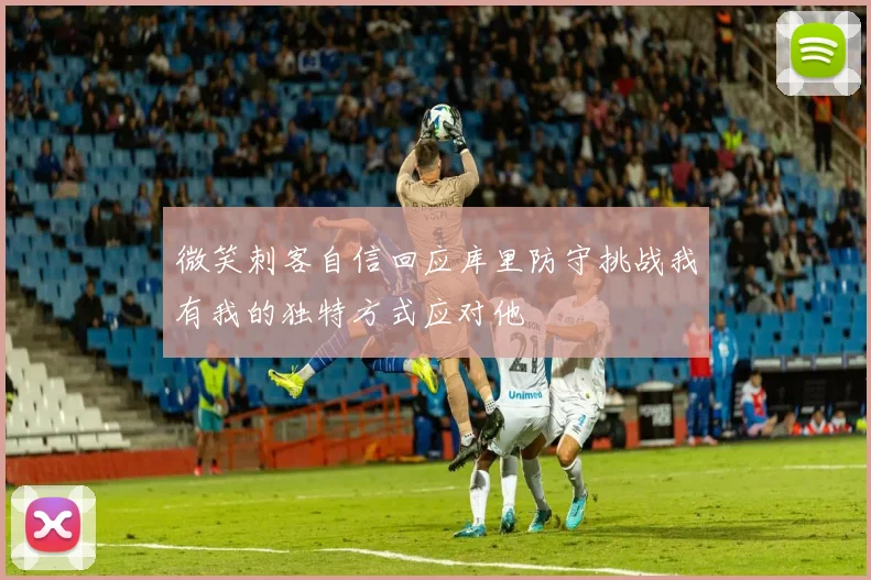 微笑刺客自信回应库里防守挑战我有我的独特方式应对他