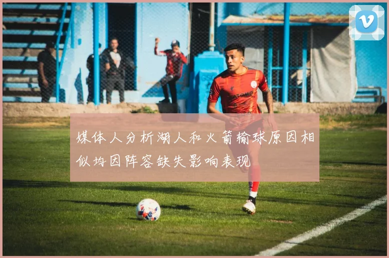 媒体人分析湖人和火箭输球原因相似均因阵容缺失影响表现