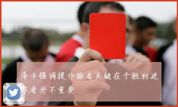 泽卡强调提升排名关键在于胜利进球者并不重要