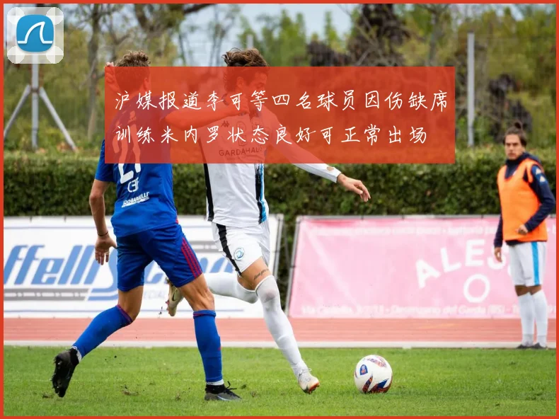 沪媒报道李可等四名球员因伤缺席训练米内罗状态良好可正常出场