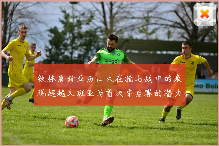 铁林看好亚历山大在抢七战中的表现超越文班亚马首次季后赛的潜力