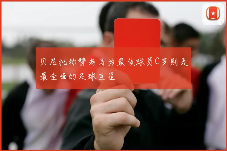 贝尼托称赞老马为最佳球员C罗则是最全面的足球巨星
